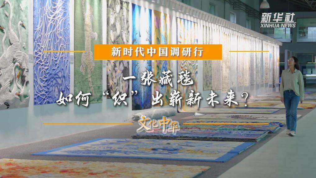 新时代中国调研行之文化中华｜一张藏毯，如何“织”出崭新未来？