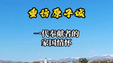 秀我中国｜重访原子城：一代奉献者的家国情怀